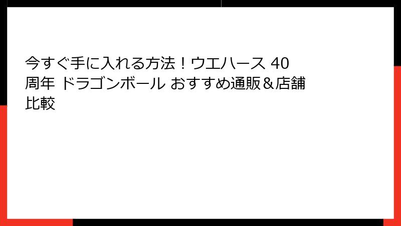 今すぐ手に入れる方法！ウエハース 40 周年 ドラゴンボール おすすめ通販＆店舗比較