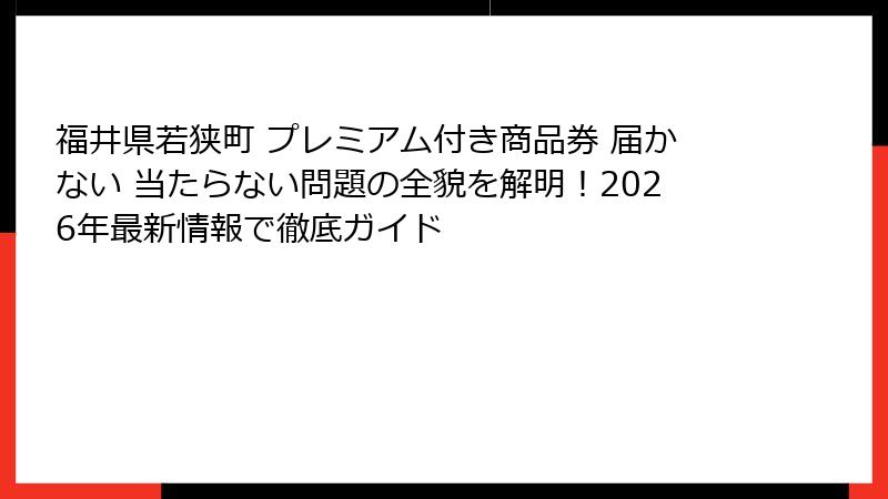 福井県若狭町 プレミアム付き商品券 届かない 当たらない問題の全貌を解明！2026年最新情報で徹底ガイド