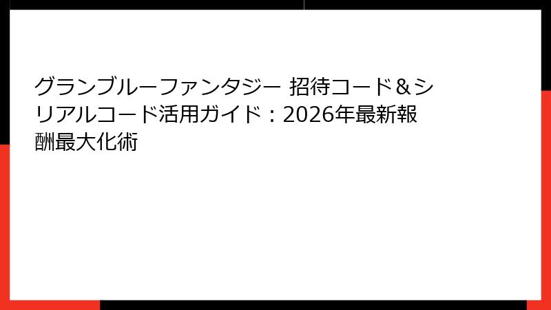グランブルーファンタジー 招待コード＆シリアルコード活用ガイド：2026年最新報酬最大化術