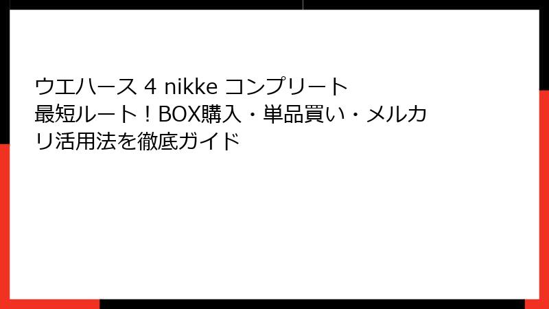 ウエハース 4 nikke コンプリート最短ルート!BOX購入・単品買い・メルカリ活用法を徹底ガイド