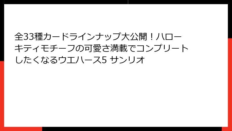 全33種カードラインナップ大公開!ハローキティモチーフの可愛さ満載でコンプリートしたくなるウエハース5 サンリオ