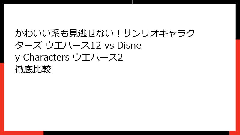 かわいい系も見逃せない!サンリオキャラクターズ ウエハース12 vs Disney Characters ウエハース2 徹底比較
