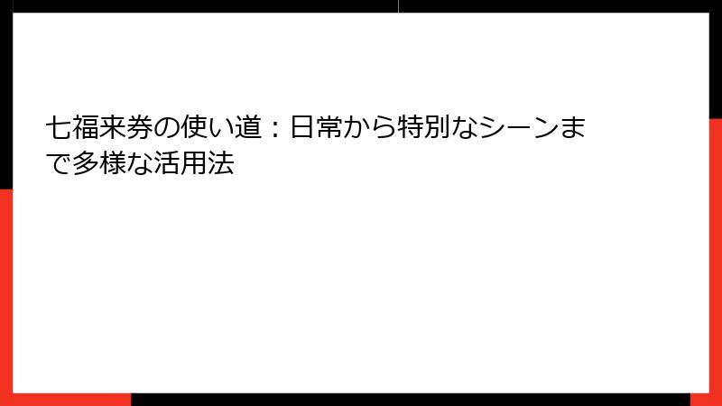 七福来券の使い道:日常から特別なシーンまで多様な活用法