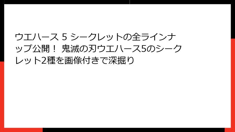 ウエハース 5 シークレットの全ラインナップ公開！ 鬼滅の刃ウエハース5のシークレット2種を画像付きで深掘り