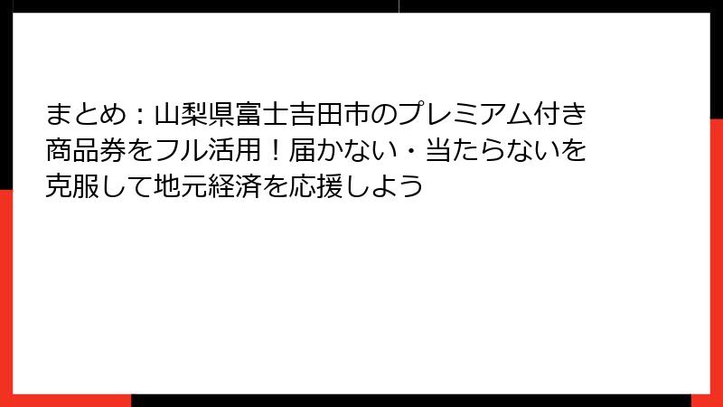 まとめ:山梨県富士吉田市のプレミアム付き商品券をフル活用!届かない・当たらないを克服して地元経済を応援しよう