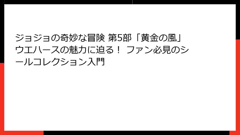 ジョジョの奇妙な冒険 第5部「黄金の風」ウエハースの魅力に迫る! ファン必見のシールコレクション入門