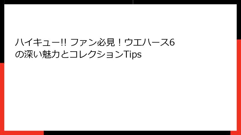 ハイキュー!! ファン必見！ウエハース6の深い魅力とコレクションTips