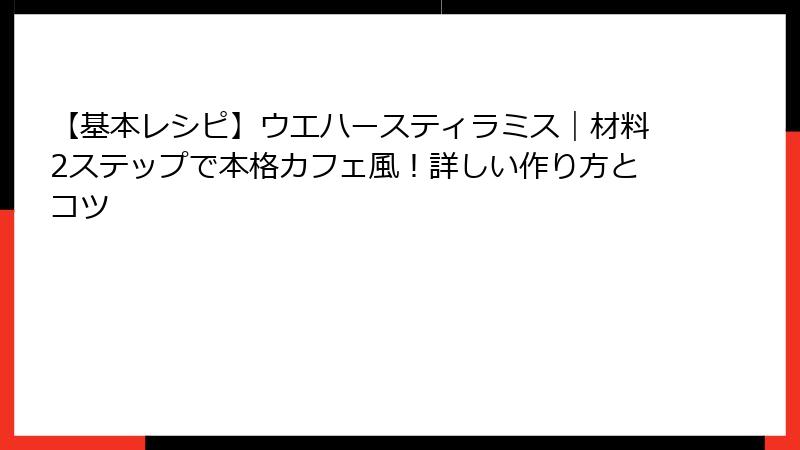 【基本レシピ】ウエハースティラミス|材料2ステップで本格カフェ風!詳しい作り方とコツ