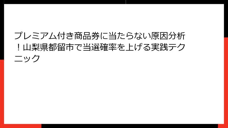プレミアム付き商品券に当たらない原因分析！山梨県都留市で当選確率を上げる実践テクニック
