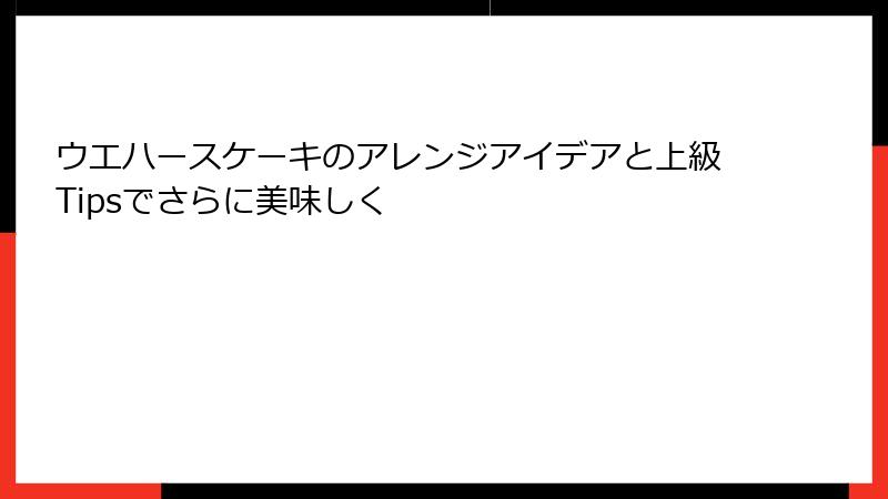 ウエハースケーキのアレンジアイデアと上級Tipsでさらに美味しく