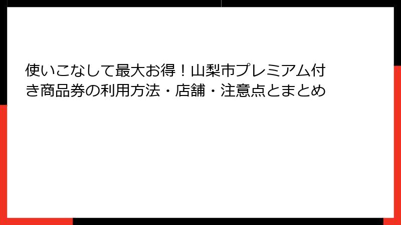 使いこなして最大お得！山梨市プレミアム付き商品券の利用方法・店舗・注意点とまとめ
