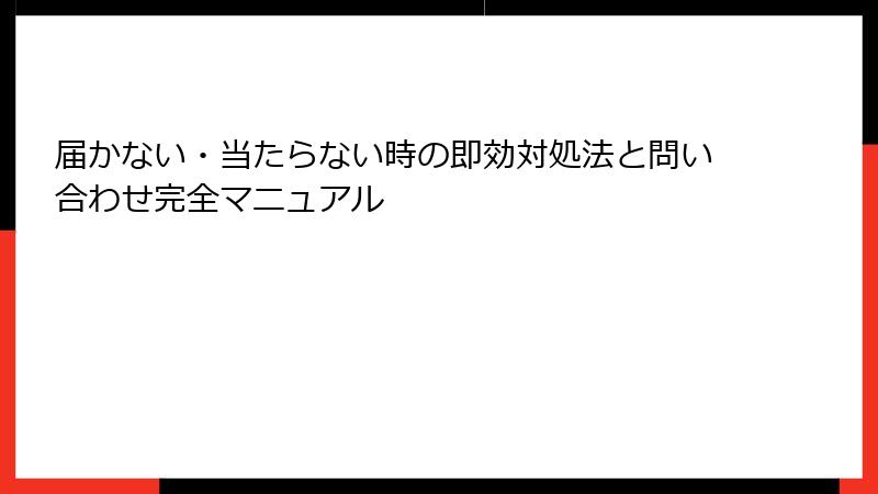 届かない・当たらない時の即効対処法と問い合わせ完全マニュアル