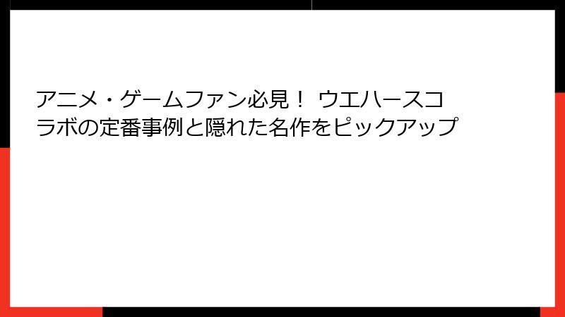 アニメ・ゲームファン必見! ウエハースコラボの定番事例と隠れた名作をピックアップ