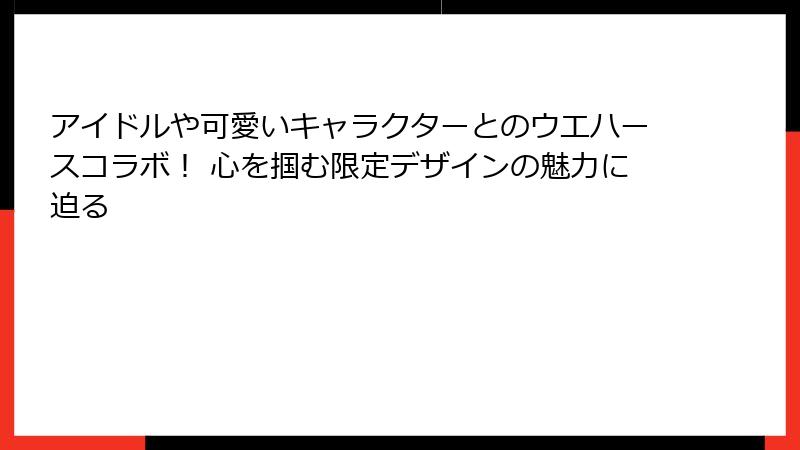 アイドルや可愛いキャラクターとのウエハースコラボ! 心を掴む限定デザインの魅力に迫る