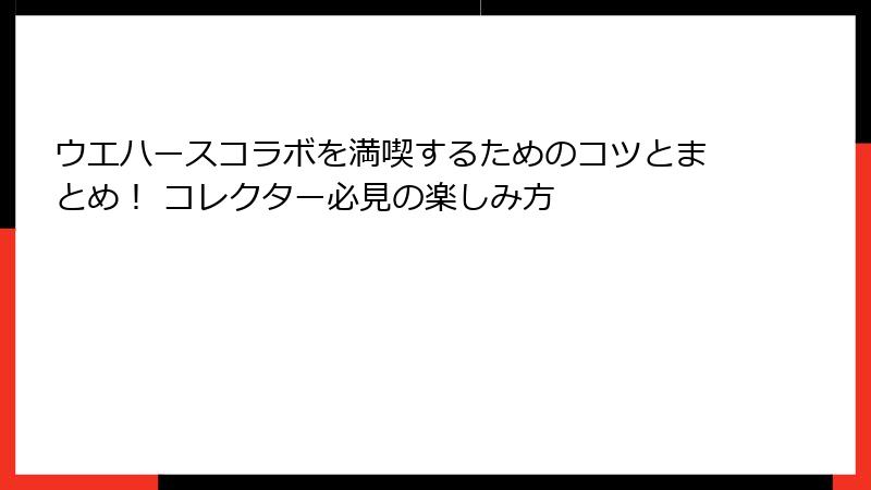 ウエハースコラボを満喫するためのコツとまとめ! コレクター必見の楽しみ方