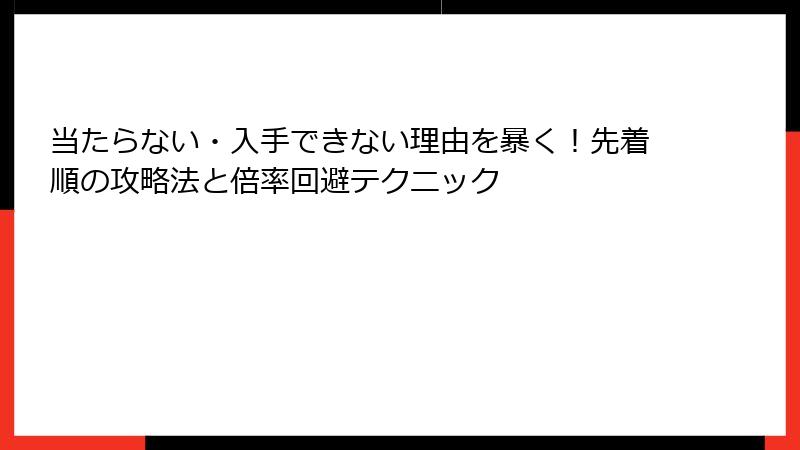 当たらない・入手できない理由を暴く！先着順の攻略法と倍率回避テクニック