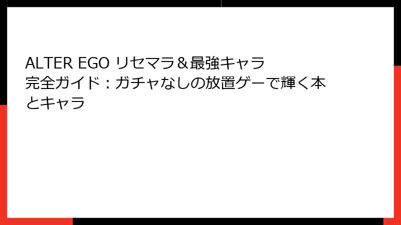 ALTER EGO リセマラ＆最強キャラ完全ガイド：ガチャなしの放置ゲーで輝く本とキャラ