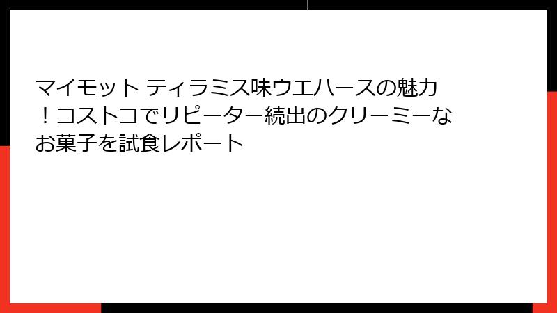 マイモット ティラミス味ウエハースの魅力!コストコでリピーター続出のクリーミーなお菓子を試食レポート