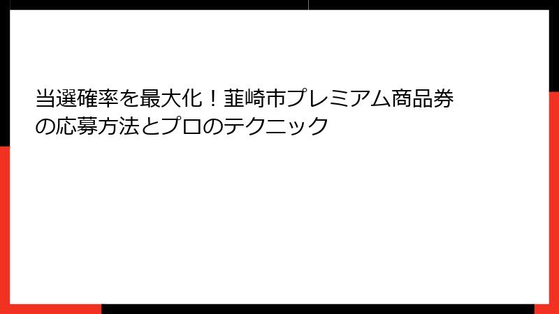 当選確率を最大化!韮崎市プレミアム商品券の応募方法とプロのテクニック