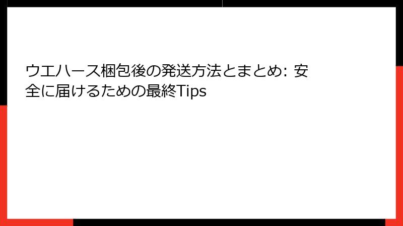 ウエハース梱包後の発送方法とまとめ: 安全に届けるための最終Tips