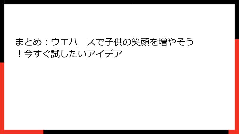 まとめ:ウエハースで子供の笑顔を増やそう!今すぐ試したいアイデア
