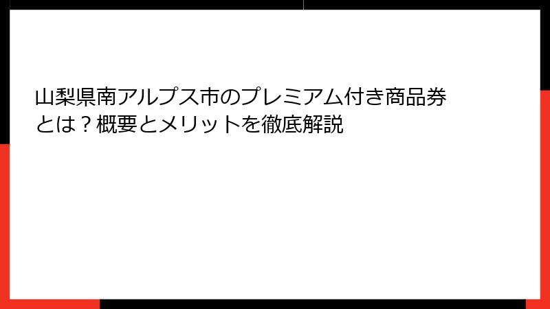 山梨県南アルプス市のプレミアム付き商品券とは？概要とメリットを徹底解説