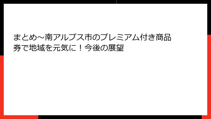 まとめ～南アルプス市のプレミアム付き商品券で地域を元気に！今後の展望