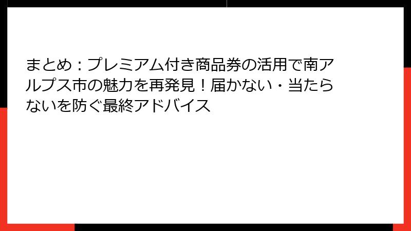 まとめ：プレミアム付き商品券の活用で南アルプス市の魅力を再発見！届かない・当たらないを防ぐ最終アドバイス
