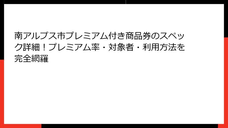 南アルプス市プレミアム付き商品券のスペック詳細！プレミアム率・対象者・利用方法を完全網羅