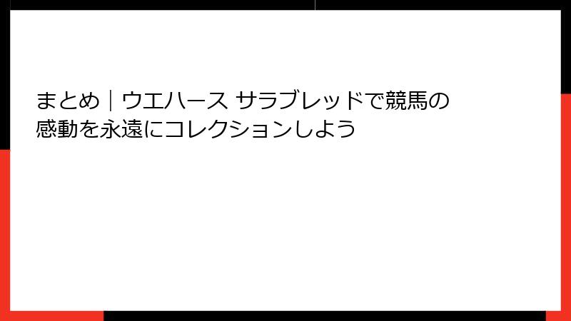 まとめ｜ウエハース サラブレッドで競馬の感動を永遠にコレクションしよう