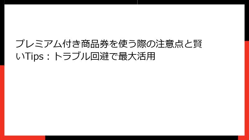 プレミアム付き商品券を使う際の注意点と賢いTips：トラブル回避で最大活用