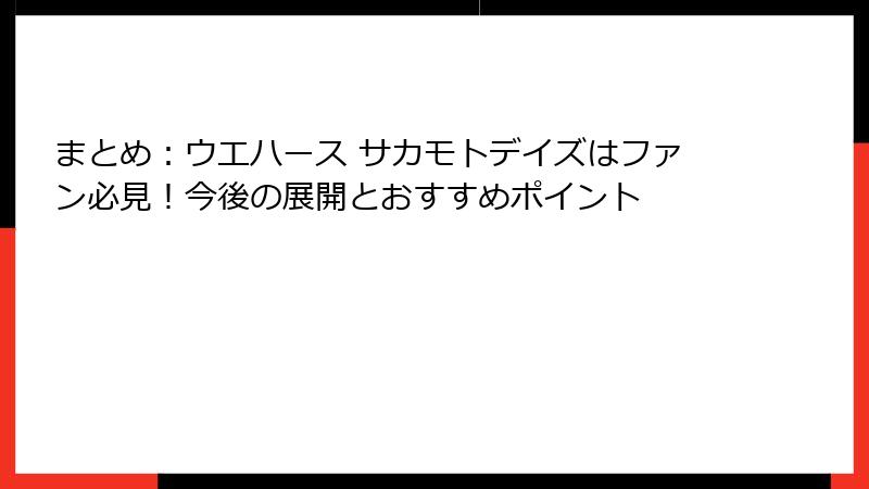 まとめ:ウエハース サカモトデイズはファン必見!今後の展開とおすすめポイント