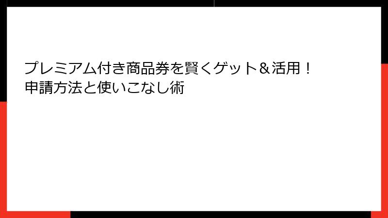 プレミアム付き商品券を賢くゲット&活用!申請方法と使いこなし術