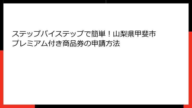 ステップバイステップで簡単!山梨県甲斐市プレミアム付き商品券の申請方法