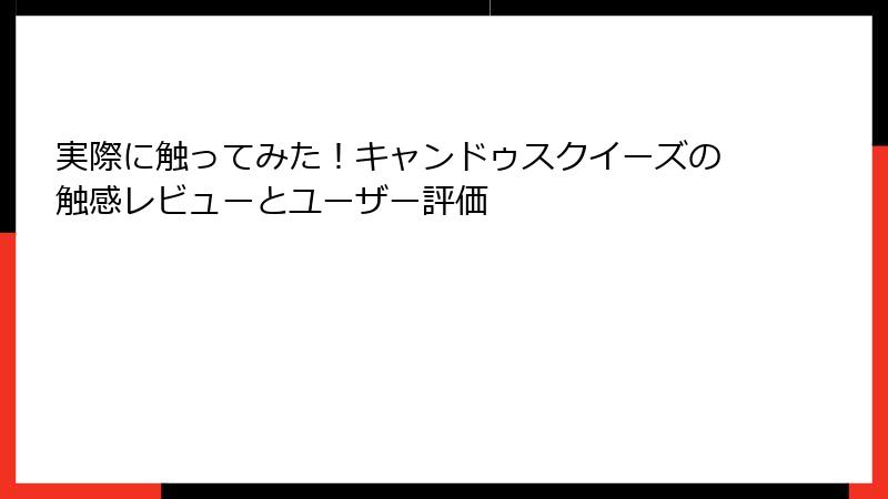 実際に触ってみた!キャンドゥスクイーズの触感レビューとユーザー評価