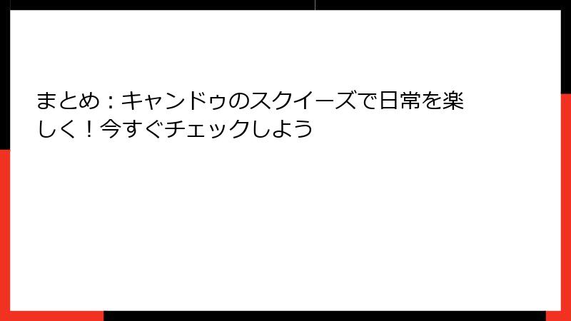 まとめ:キャンドゥのスクイーズで日常を楽しく!今すぐチェックしよう