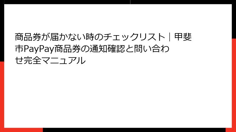 商品券が届かない時のチェックリスト|甲斐市PayPay商品券の通知確認と問い合わせ完全マニュアル