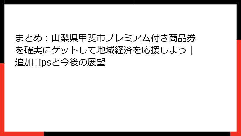 まとめ:山梨県甲斐市プレミアム付き商品券を確実にゲットして地域経済を応援しよう|追加Tipsと今後の展望