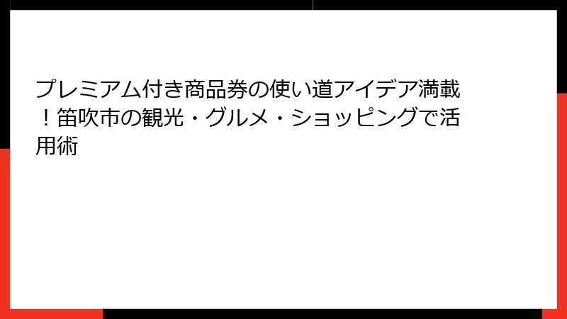 プレミアム付き商品券の使い道アイデア満載！笛吹市の観光・グルメ・ショッピングで活用術