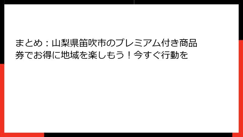 まとめ：山梨県笛吹市のプレミアム付き商品券でお得に地域を楽しもう！今すぐ行動を