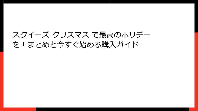 スクイーズ クリスマス で最高のホリデーを!まとめと今すぐ始める購入ガイド