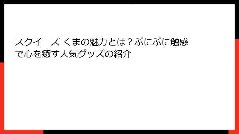スクイーズ くまの魅力とは？ぷにぷに触感で心を癒す人気グッズの紹介