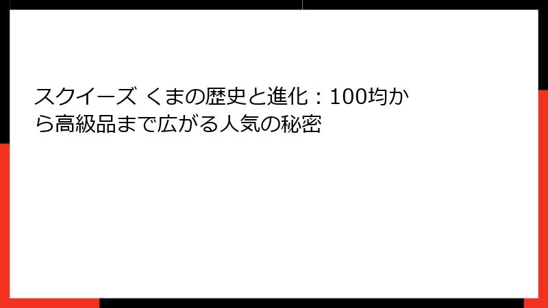 スクイーズ くまの歴史と進化：100均から高級品まで広がる人気の秘密
