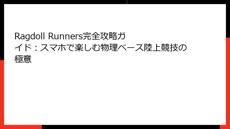Ragdoll Runners完全攻略ガイド：スマホで楽しむ物理ベース陸上競技の極意
