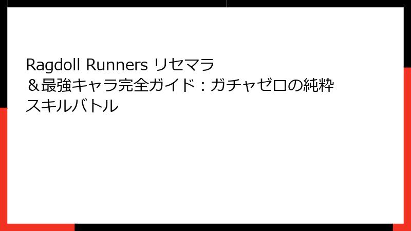 Ragdoll Runners リセマラ＆最強キャラ完全ガイド：ガチャゼロの純粋スキルバトル