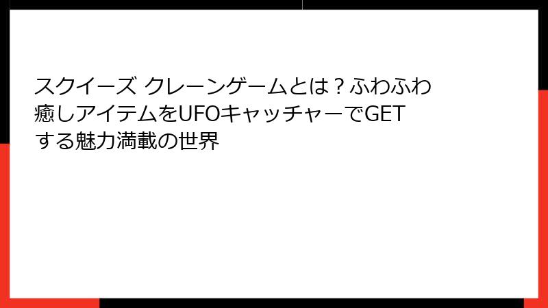 スクイーズ クレーンゲームとは？ふわふわ癒しアイテムをUFOキャッチャーでGETする魅力満載の世界