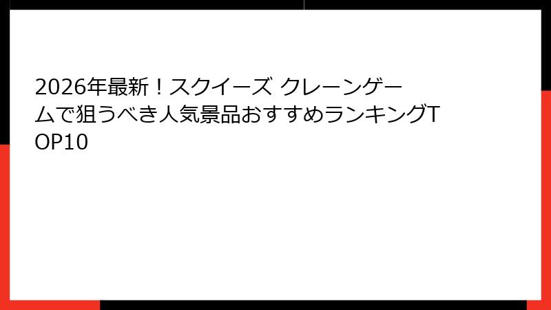 2026年最新！スクイーズ クレーンゲームで狙うべき人気景品おすすめランキングTOP10