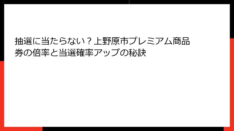 抽選に当たらない?上野原市プレミアム商品券の倍率と当選確率アップの秘訣