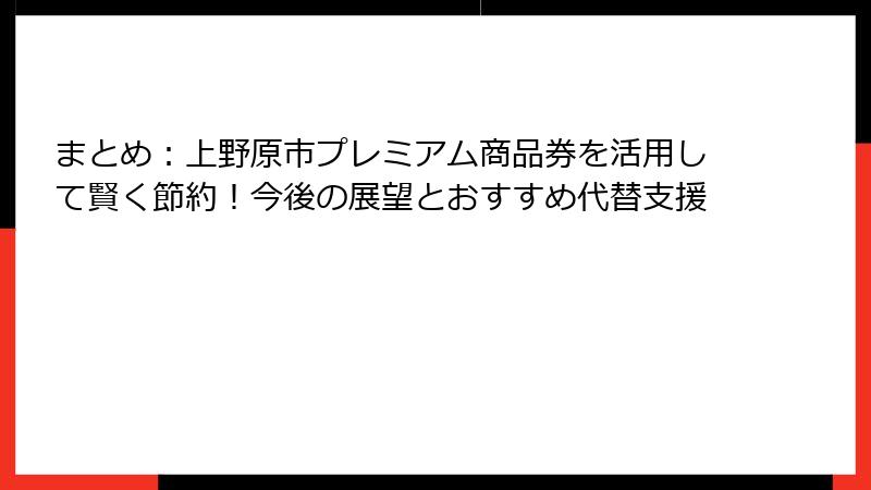 まとめ:上野原市プレミアム商品券を活用して賢く節約!今後の展望とおすすめ代替支援