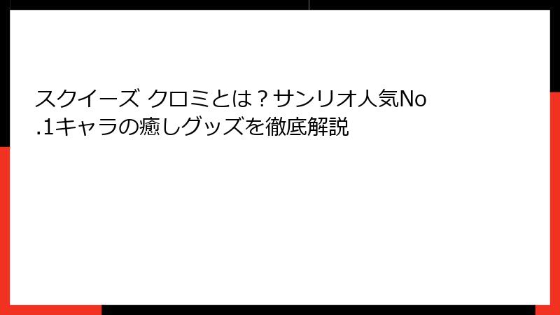 スクイーズ クロミとは?サンリオ人気No.1キャラの癒しグッズを徹底解説